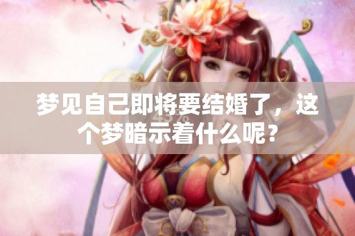 梦见自己即将要结婚了，这个梦暗示着什么呢？