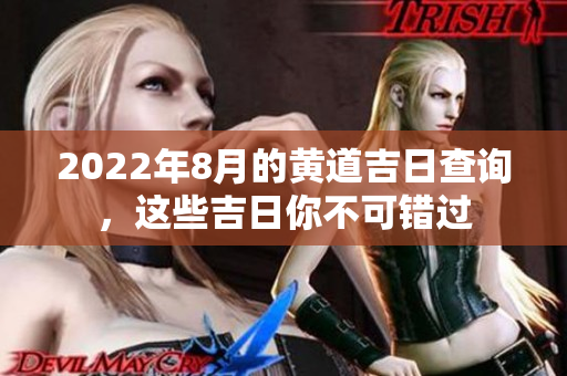 2022年8月的黄道吉日查询，这些吉日你不可错过