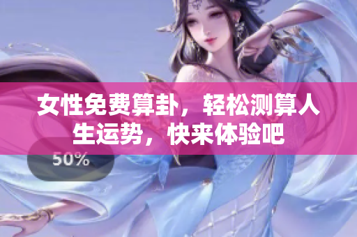 女性免费算卦，轻松测算人生运势，快来体验吧