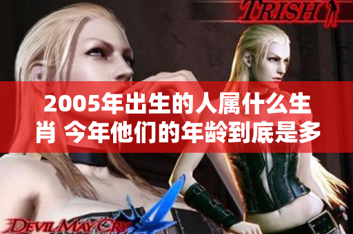 2005年出生的人属什么生肖 今年他们的年龄到底是多少呢
