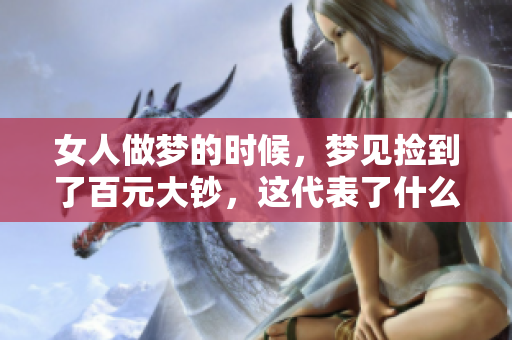 女人做梦的时候，梦见捡到了百元大钞，这代表了什么呢？