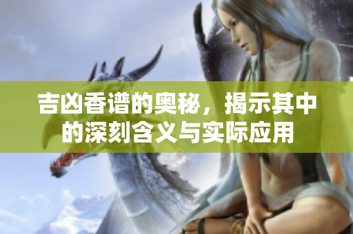 吉凶香谱的奥秘，揭示其中的深刻含义与实际应用
