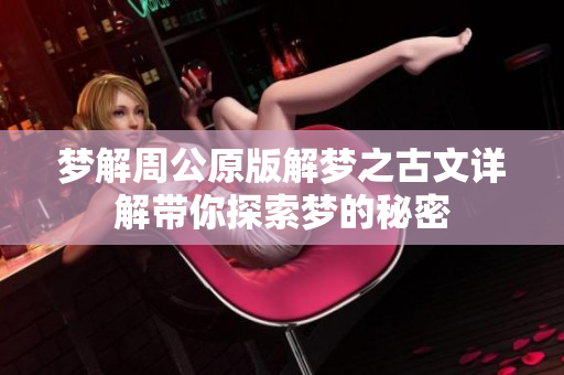梦解周公原版解梦之古文详解带你探索梦的秘密