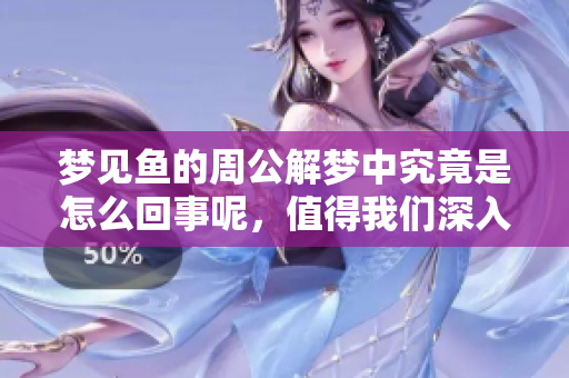 梦见鱼的周公解梦中究竟是怎么回事呢，值得我们深入探讨一番