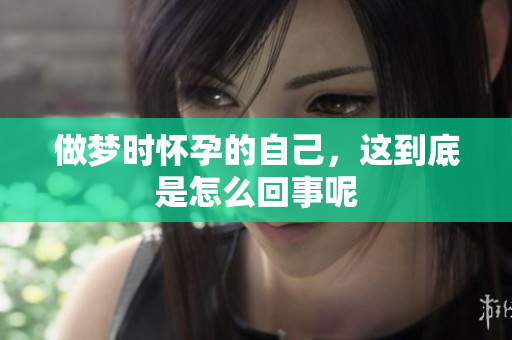 做梦时怀孕的自己，这到底是怎么回事呢