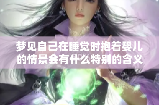梦见自己在睡觉时抱着婴儿的情景会有什么特别的含义呢