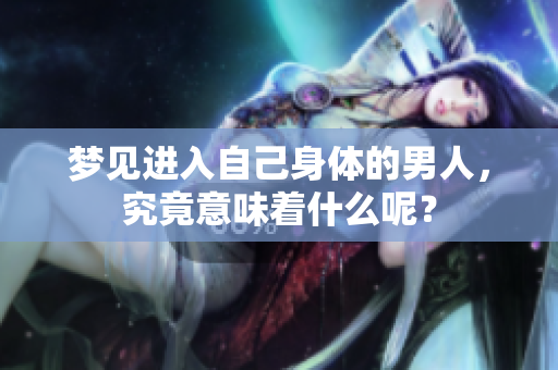 梦见进入自己身体的男人，究竟意味着什么呢？