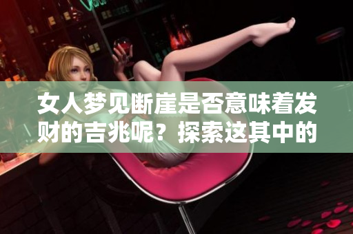 女人梦见断崖是否意味着发财的吉兆呢？探索这其中的奥秘与启示。