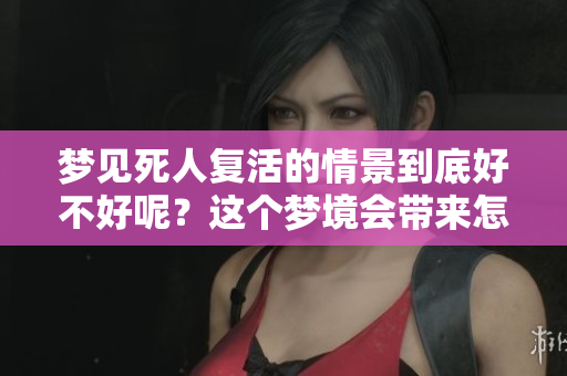 梦见死人复活的情景到底好不好呢？这个梦境会带来怎样的启示呢？