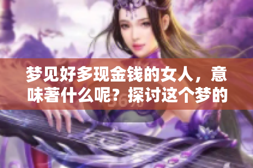 梦见好多现金钱的女人，意味著什么呢？探讨这个梦的深层含义