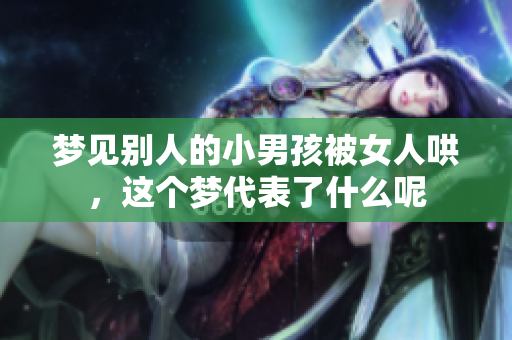 梦见别人的小男孩被女人哄，这个梦代表了什么呢