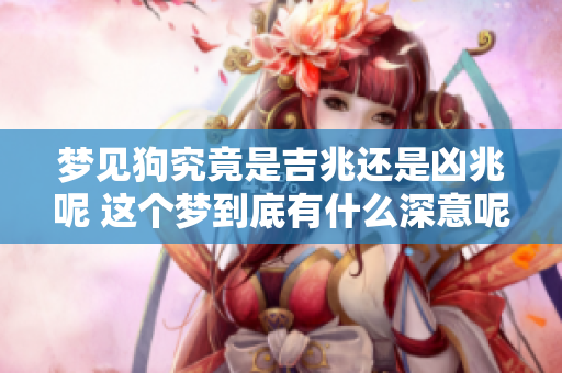 梦见狗究竟是吉兆还是凶兆呢 这个梦到底有什么深意呢