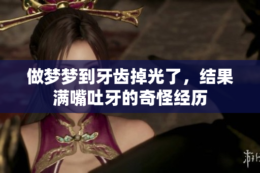 做梦梦到牙齿掉光了，结果满嘴吐牙的奇怪经历