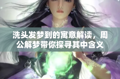 洗头发梦到的寓意解读，周公解梦带你探寻其中含义