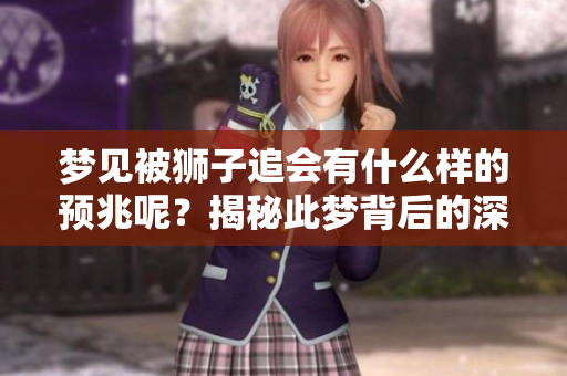 梦见被狮子追会有什么样的预兆呢？揭秘此梦背后的深层含义与启示。