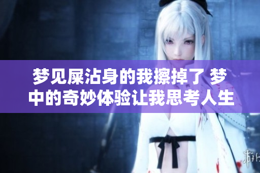 梦见屎沾身的我擦掉了 梦中的奇妙体验让我思考人生