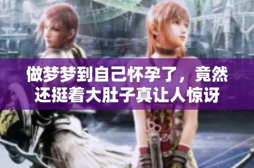 做梦梦到自己怀孕了，竟然还挺着大肚子真让人惊讶
