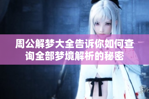 周公解梦大全告诉你如何查询全部梦境解析的秘密