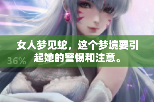 女人梦见蛇，这个梦境要引起她的警惕和注意。