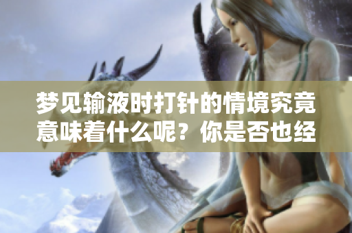 梦见输液时打针的情境究竟意味着什么呢？你是否也经历过类似的梦境？