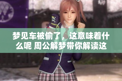 梦见车被偷了，这意味着什么呢 周公解梦带你解读这个梦境