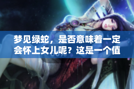 梦见绿蛇，是否意味着一定会怀上女儿呢？这是一个值得深思的问题。