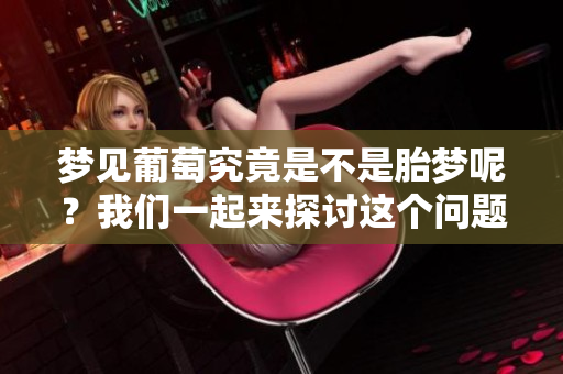 梦见葡萄究竟是不是胎梦呢？我们一起来探讨这个问题吧