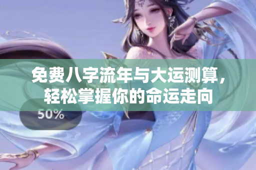 免费八字流年与大运测算，轻松掌握你的命运走向