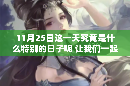 11月25日这一天究竟是什么特别的日子呢 让我们一起来了解一下吧