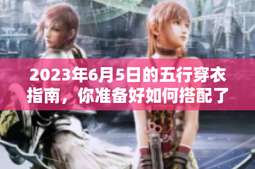 2023年6月5日的五行穿衣指南，你准备好如何搭配了吗