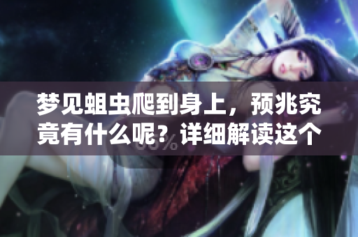 梦见蛆虫爬到身上，预兆究竟有什么呢？详细解读这个梦境的含义与影响。