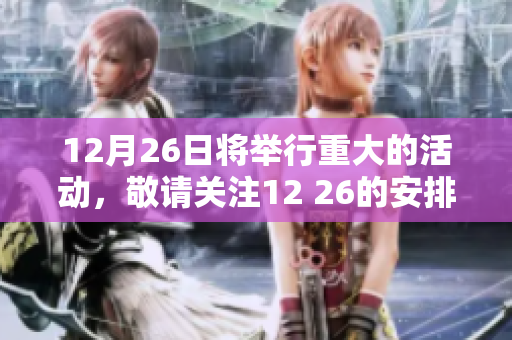 12月26日将举行重大的活动，敬请关注12 26的安排与详情！