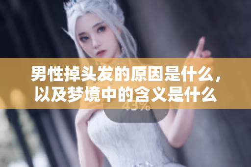 男性掉头发的原因是什么，以及梦境中的含义是什么