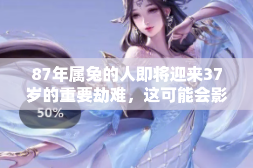87年属兔的人即将迎来37岁的重要劫难，这可能会影响他们的一生。