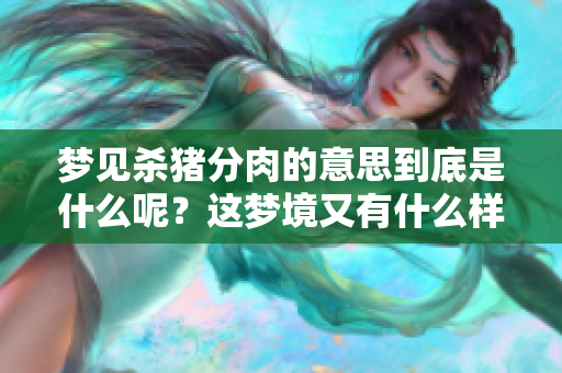 梦见杀猪分肉的意思到底是什么呢？这梦境又有什么样的寓意呢