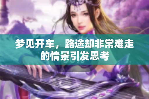梦见开车，路途却非常难走的情景引发思考