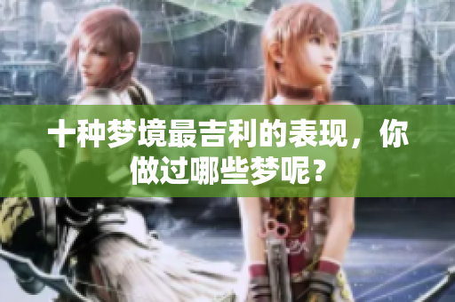 十种梦境最吉利的表现，你做过哪些梦呢？
