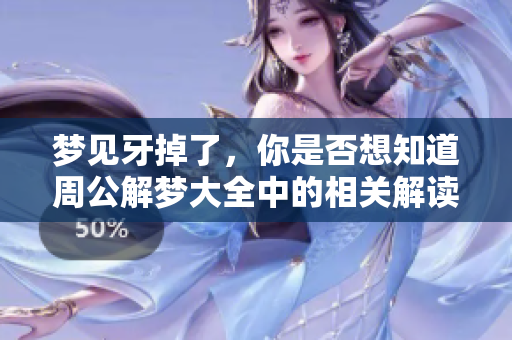 梦见牙掉了，你是否想知道周公解梦大全中的相关解读呢
