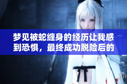 梦见被蛇缠身的经历让我感到恐惧，最终成功脱险后的释然