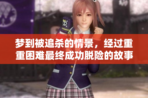 梦到被追杀的情景，经过重重困难最终成功脱险的故事