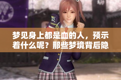 梦见身上都是血的人，预示着什么呢？那些梦境背后隐藏的深意。