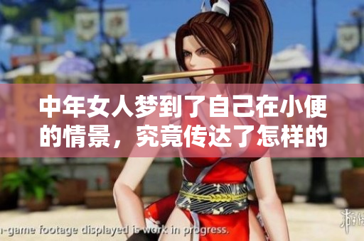 中年女人梦到了自己在小便的情景，究竟传达了怎样的内心世界呢