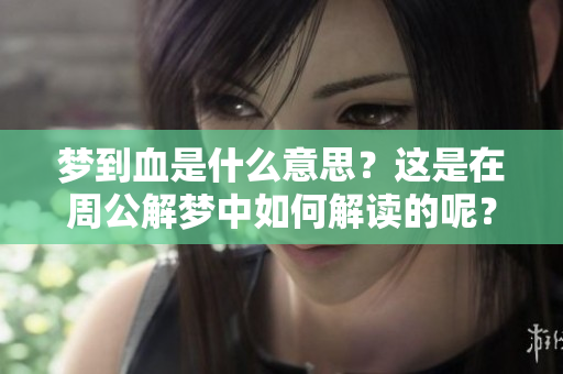梦到血是什么意思？这是在周公解梦中如何解读的呢？