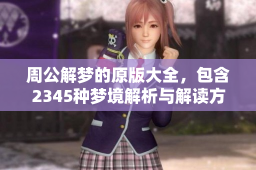 周公解梦的原版大全，包含2345种梦境解析与解读方法