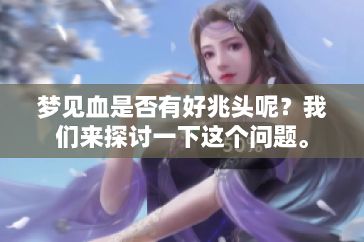 梦见血是否有好兆头呢？我们来探讨一下这个问题。