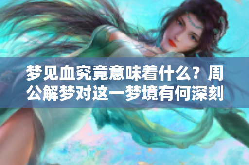 梦见血究竟意味着什么？周公解梦对这一梦境有何深刻解析？