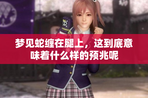梦见蛇缠在腿上，这到底意味着什么样的预兆呢