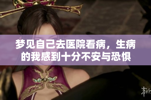 梦见自己去医院看病，生病的我感到十分不安与恐惧