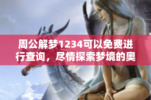 周公解梦1234可以免费进行查询，尽情探索梦境的奥秘与寓意