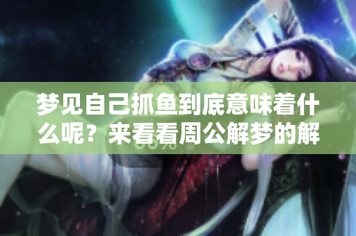 梦见自己抓鱼到底意味着什么呢？来看看周公解梦的解读吧